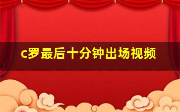 c罗最后十分钟出场视频