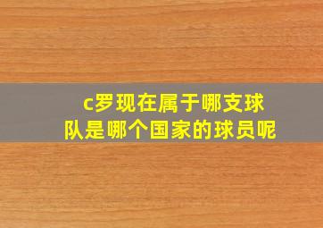 c罗现在属于哪支球队是哪个国家的球员呢