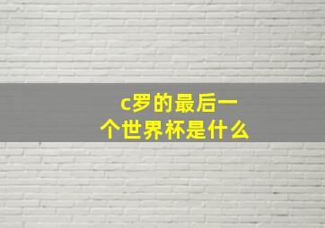 c罗的最后一个世界杯是什么