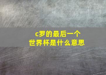 c罗的最后一个世界杯是什么意思