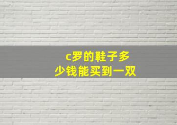 c罗的鞋子多少钱能买到一双