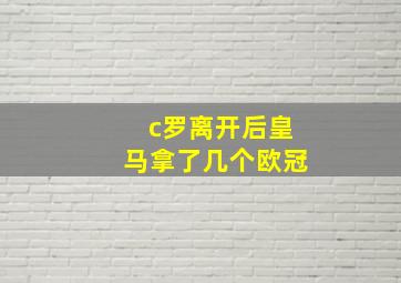 c罗离开后皇马拿了几个欧冠