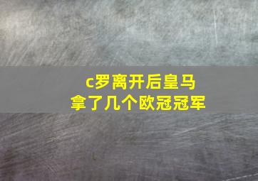 c罗离开后皇马拿了几个欧冠冠军