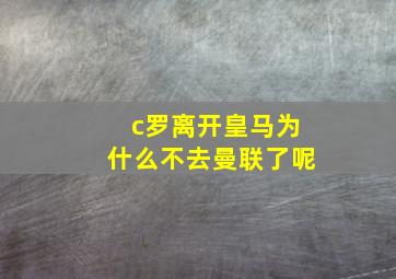 c罗离开皇马为什么不去曼联了呢