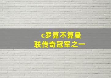 c罗算不算曼联传奇冠军之一