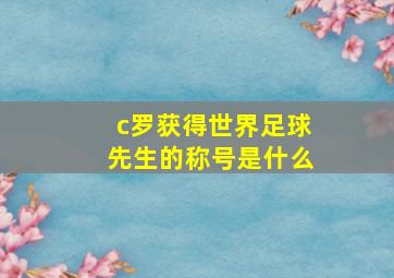 c罗获得世界足球先生的称号是什么