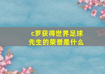 c罗获得世界足球先生的荣誉是什么