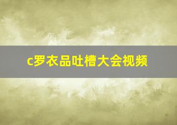 c罗衣品吐槽大会视频