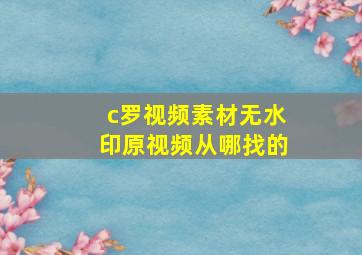 c罗视频素材无水印原视频从哪找的