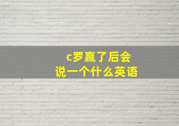 c罗赢了后会说一个什么英语