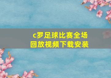 c罗足球比赛全场回放视频下载安装