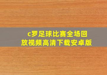 c罗足球比赛全场回放视频高清下载安卓版