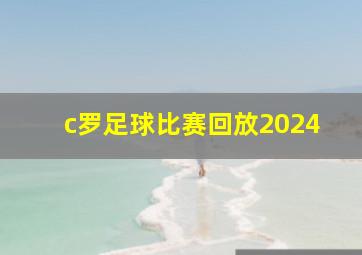 c罗足球比赛回放2024