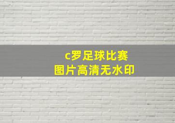 c罗足球比赛图片高清无水印