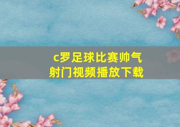 c罗足球比赛帅气射门视频播放下载