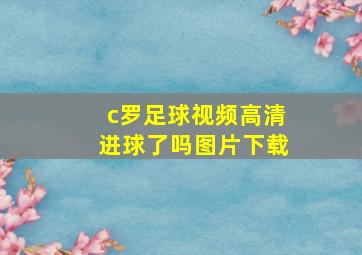 c罗足球视频高清进球了吗图片下载