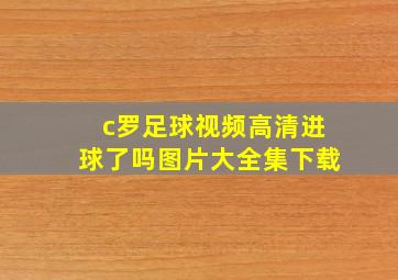 c罗足球视频高清进球了吗图片大全集下载