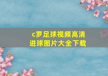 c罗足球视频高清进球图片大全下载