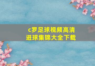 c罗足球视频高清进球集锦大全下载