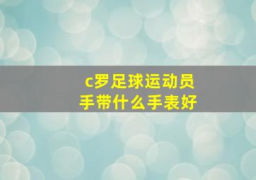 c罗足球运动员手带什么手表好