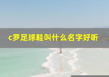 c罗足球鞋叫什么名字好听