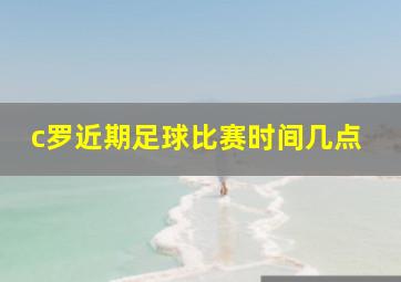 c罗近期足球比赛时间几点