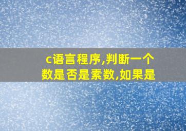 c语言程序,判断一个数是否是素数,如果是