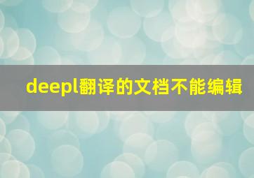 deepl翻译的文档不能编辑