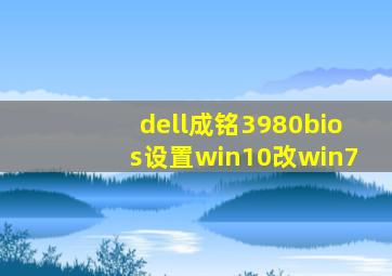 dell成铭3980bios设置win10改win7