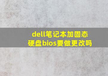 dell笔记本加固态硬盘bios要做更改吗