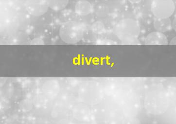 divert,