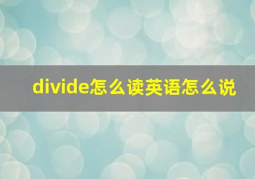 divide怎么读英语怎么说