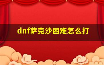 dnf萨克沙困难怎么打