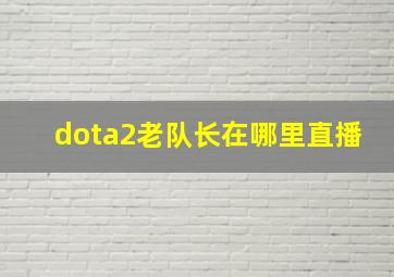 dota2老队长在哪里直播