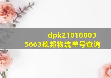 dpk210180035663德邦物流单号查询