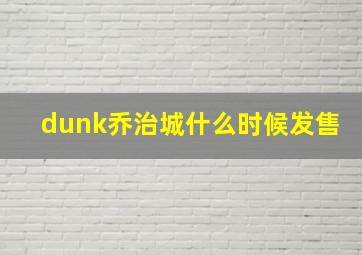 dunk乔治城什么时候发售