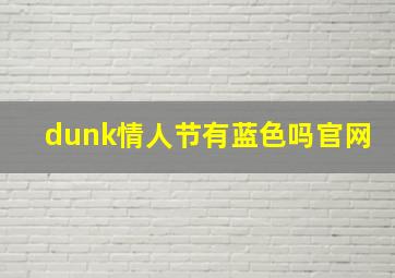 dunk情人节有蓝色吗官网