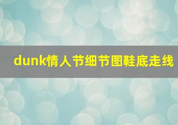 dunk情人节细节图鞋底走线