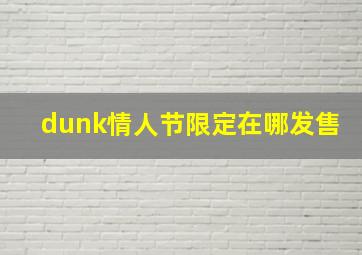 dunk情人节限定在哪发售