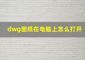 dwg图纸在电脑上怎么打开