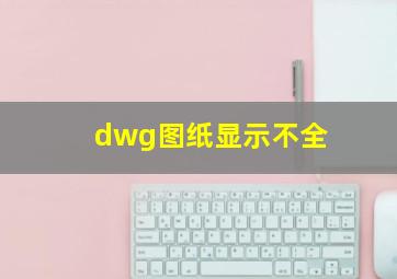 dwg图纸显示不全