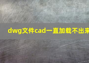 dwg文件cad一直加载不出来