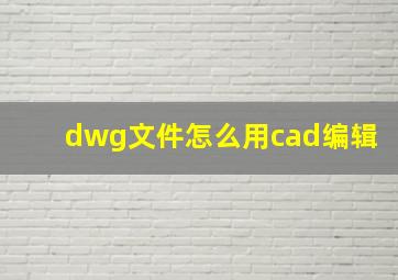 dwg文件怎么用cad编辑