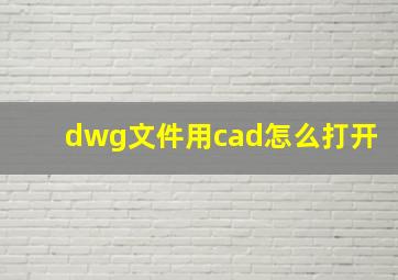 dwg文件用cad怎么打开