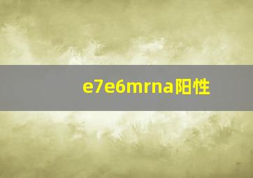 e7e6mrna阳性