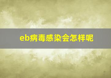 eb病毒感染会怎样呢