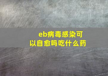 eb病毒感染可以自愈吗吃什么药