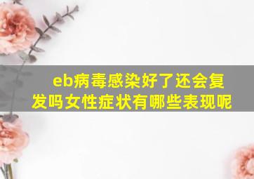 eb病毒感染好了还会复发吗女性症状有哪些表现呢