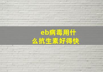 eb病毒用什么抗生素好得快