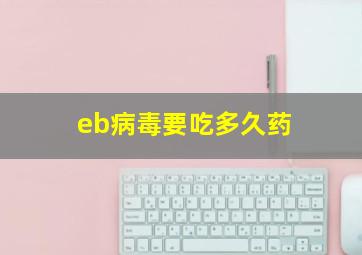 eb病毒要吃多久药